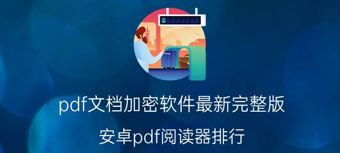 pdf文档加密软件最新完整版 安卓pdf阅读器排行？